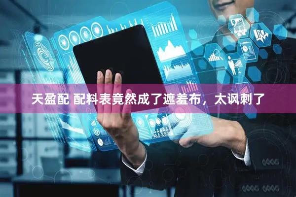 天盈配 配料表竟然成了遮羞布，太讽刺了